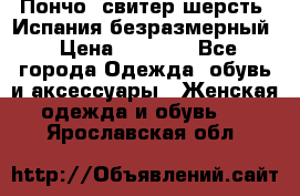 Пончо- свитер шерсть. Испания безразмерный › Цена ­ 3 000 - Все города Одежда, обувь и аксессуары » Женская одежда и обувь   . Ярославская обл.